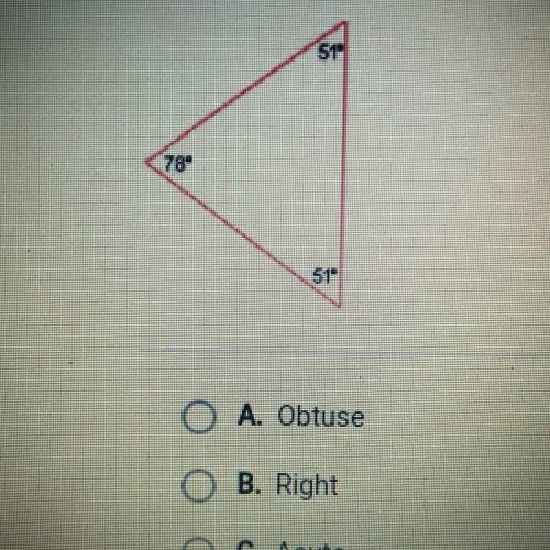 Classify the following triangle as acute, obtuse, or right.

51
78
51
A. Obtuse
B. Right
C. Acute