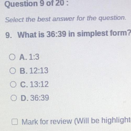 9. What is 36:39 in simplest form?
O A. 1:3
OB. 12:13
O C. 13:12
D. 36:39
