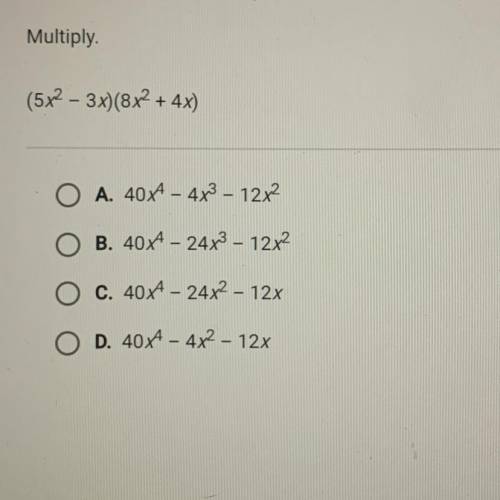 Multiply

(5x2 – 3x)(8x2 + 4x)
O A. 40A - 4x3 – 12x2
OB. 40x4 – 24xhing 12x2
C. 40x4 - 24x2 - 12x