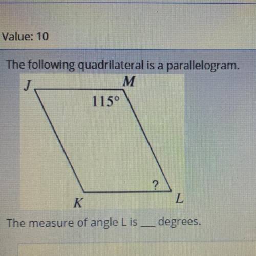 The following quadrilateral is a parallelogram.

J
M
115°
?
K
L
The measure of angle Lis — degrees