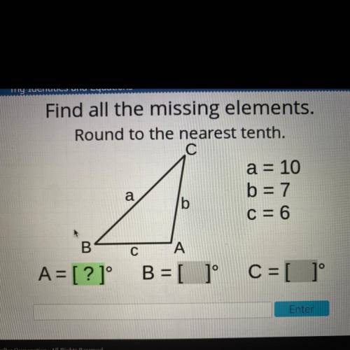 Find all the missing elements.

Round to the nearest tenth.
С
a = 10
b = 7
b
C= 6
a
B
с
A = [?1°
A
