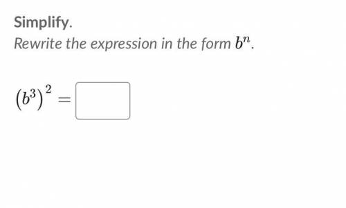 Simplify.
Rewrite the expression in the form b^n
(b^3)^2