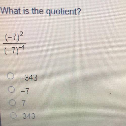 What is the quotient?
(-7)2 / (-7) -1
A) -343
B) -7
C) 7
D) 343