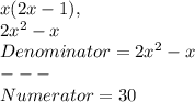 x( 2x - 1 ),\\2x^2 - x\\Denominator = 2x^2 - x\\---\\Numerator = 30
