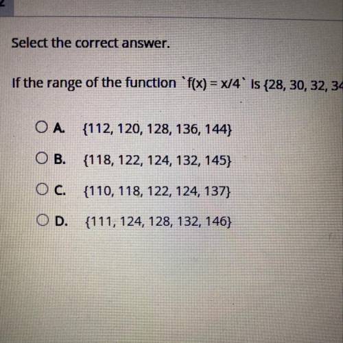 Select the correct answer.

If the range of the function ºf(x) = x/4' is {28, 30, 32, 34, 36}, wha