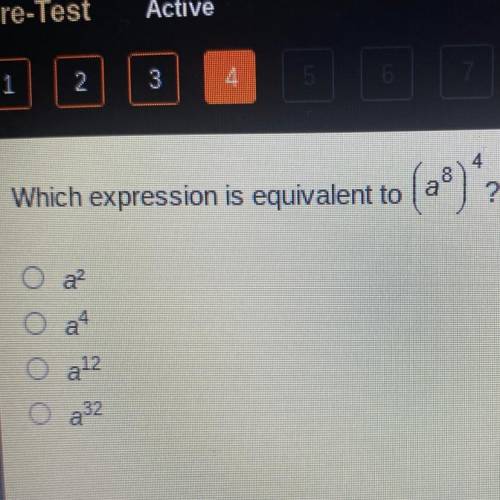 Which expression is equivalent to
(a^8)^4?
O a^2
Oa^4
Oa^12
0a^32