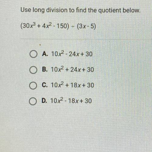 Use long division to find the quotient below.

(30x3 + 4x2 - 150) = (3x - 5)
A. 10x2 - 24x + 30
B.
