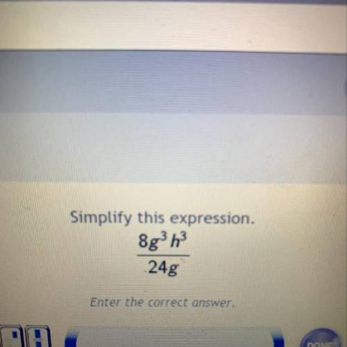 Simplify this expression.
8g^3h^3/
24g
Enter the correct answer.