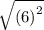\sqrt{ {(6)}^{2} }