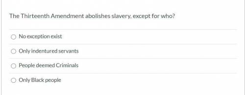 The Thirteenth Amendment abolishes slavery, except for who? No exception exist Only indentured serv