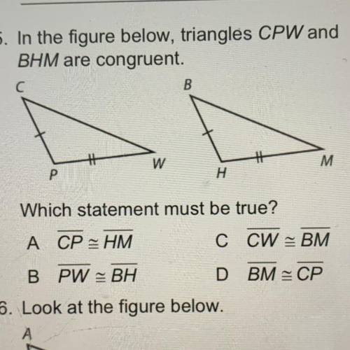 5. In the figure below, triangles CPW and
BHM are congruent. Which statement must be true?