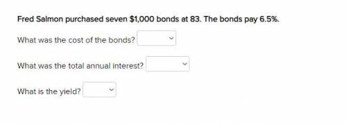 Fred Salmon purchased seven $1,000 bonds at 83. The bonds pay 6.5%. The answers available are. What