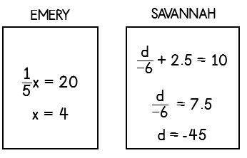 Which student correctly solved their equation below?

a. Emery
b. Savannah
c. Both students
d. Nei