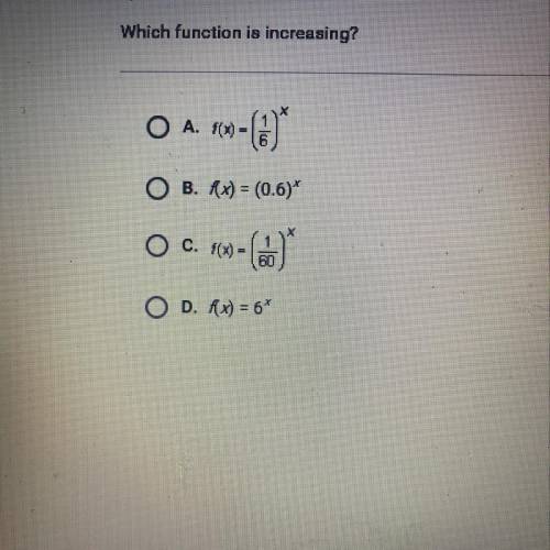 Which function is increasing?

A. f(x)=(1/6)
B.f(x) = (0.6). 
C. f(x)=(1/60)
D. f(x)=6