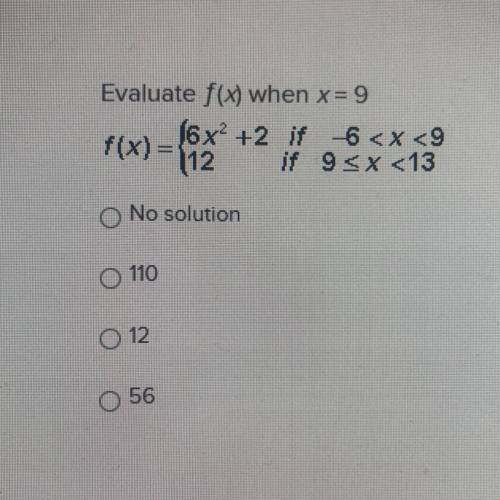 Evaluate f(x) when x= 9
f(x) = {6x² +2 if 6
112 if 9
No solution
O 110
O 12
56