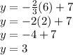 y = -\frac{2}{3} (6) + 7\\y = -2(2)+7\\y = -4+7\\y = 3