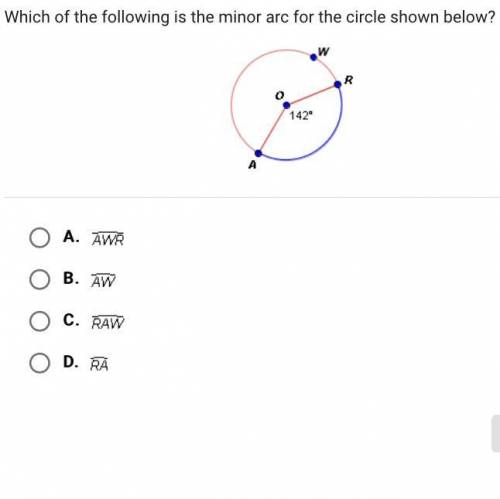 Which of the following is the minor arc for the circle shown below?

A. AWR
B. AW
C. RAW
D. RA