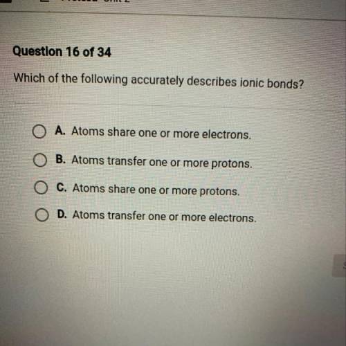 Which of the following accurately describes ionic bonds?

A. Atoms share one or more electrons.
B.
