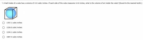 *DIFFICULT QUESTION PLEASE ANSWER* A ball inside of a cube has a volume of 113 cubic inches. If eac