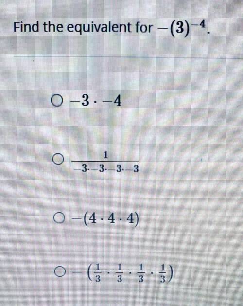 Plz Hurry! Find the equivalent for -(3)^-4.