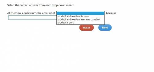 Select the correct answer from each drop-down menu. At chemical equilibrium, the amount of because