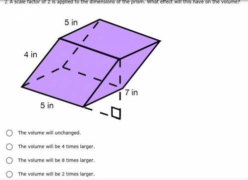 *PLEASE ANSWER TY* A scale factor of 2 is applied to the dimensions of the prism. What effect will
