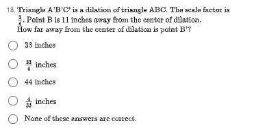 Triangle A' B' C' is a dilation of a triangle ABC. The scale factor is . Point B is 11 inches away