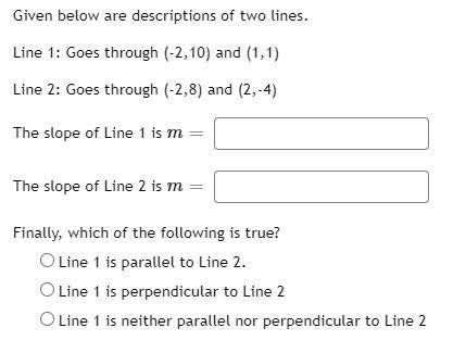 Given below are descriptions of two lines. Line 1: Goes through (-2,10) and (1,1) Line 2: Goes thro