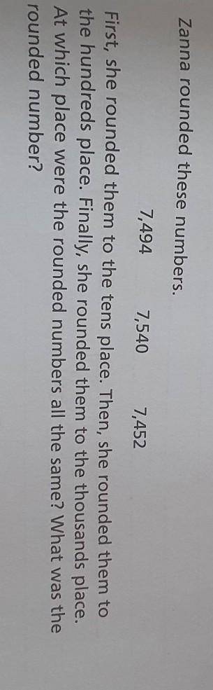 Zanna rounded these numbers.

7,494 7,5407,452First, she rounded them to the tens place. Then, she