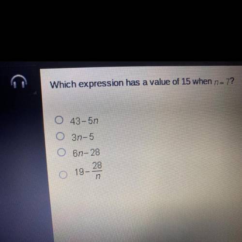 The question on my quiz is “which expression has the value of 15 when the n=7

a.43-5n
b.3n-5
c.6n