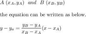 A \ (x_A,y_A) \ \ and \ \ B \ (x_B,y_B)\\\\\text{the equation can be written as below.}\\\\y-y_a=\dfrac{y_B-y_A}{x_B-x_A}(x-x_A)
