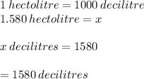 1 \:hectolitre = 1000\:decilitre\\1.580 \:hectolitre=x\\\\x\:decilitres = 1580\\\\= 1580\:decilitres