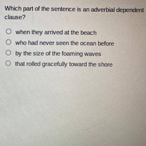 Which part of the sentence is an adverbial dependent
clause?