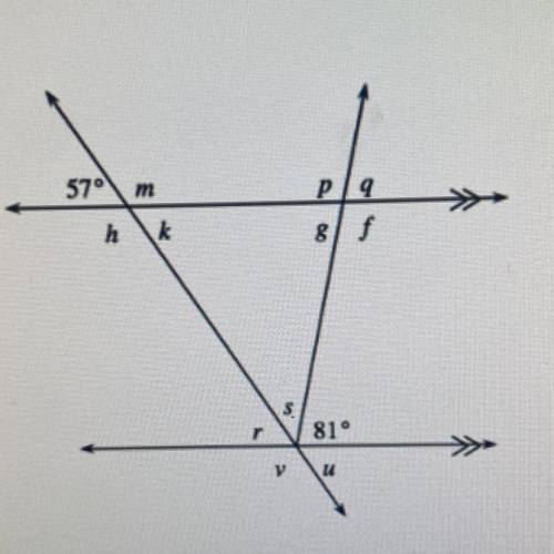 PLEAE HELP ME OUT HURRY!!!

Angle Relationship: 
Angle m=
Angle k=
Angle h=
Angle p=
Angle q=
Angl