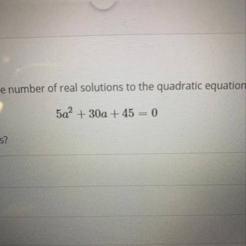 The number of real solutions to the quadratic equ
5a² + 30a + 45 = 0