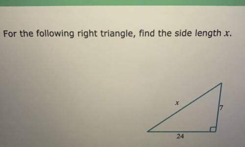 For the following right triangle, find the side length x.

х
24
Can anyone help me??Need help ASAP