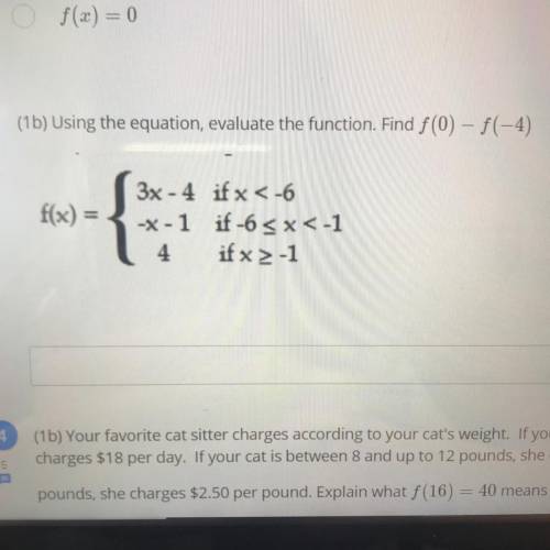 (1b) Using the equation, evaluate the function. Find f (0) - f(-4)

f(x)
3x - 4 if x <-6
-*-1 i