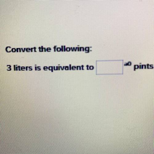 Convert the following:
3 liters is equivalent to
pints