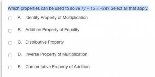 20 POINT AND WILL MARK BRAINY Which properties can be used to solve 7y − 15 = −29? Select all that