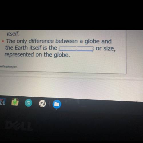 The only difference between a globe and

the Earth itself is the
or size,
represented on the globe
