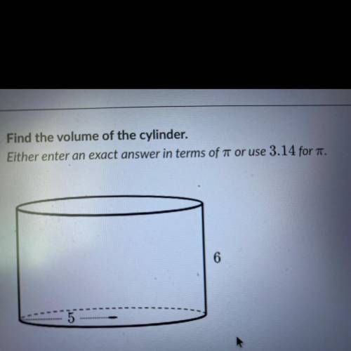 Find the volume of the cylinder.
Either enter an exact answer in terms of pi or use 3.14 for pi