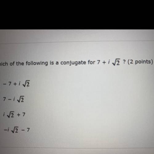 Please help!! Which of the following is a conjugate for 7+i square root 2?
