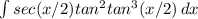 \int {sec(x/2)tan^2 tan^3(x/2)} \, dx