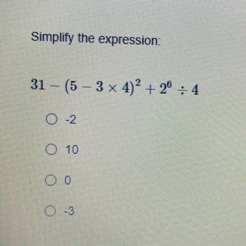 Simplify the expression:
31 – (5 – 3 x 4)^2 + 2^6 / 4
a. -2
b. 10
c. 0
d. -3