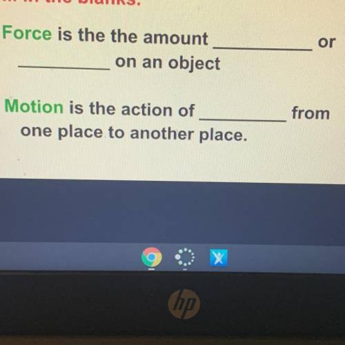 Force is the amount _____ or _____ on an object

Motion is the action of _____ from one place to a