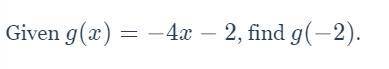 Help i dont understand Pls help :( Given g(x)=-4x-2g(x)=−4x−2, find g(-2)g(−2).
