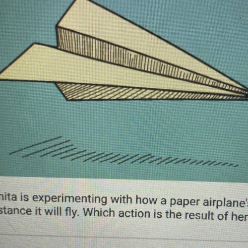 Smita is experimenting with how a paper airplane's shape affects the

distance it will fly, Which