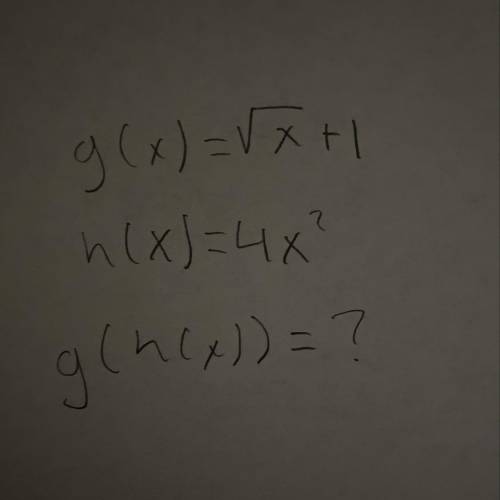 G(h(x))=?
g(x)= squareroot of x + 1 h(x)= 4x^2