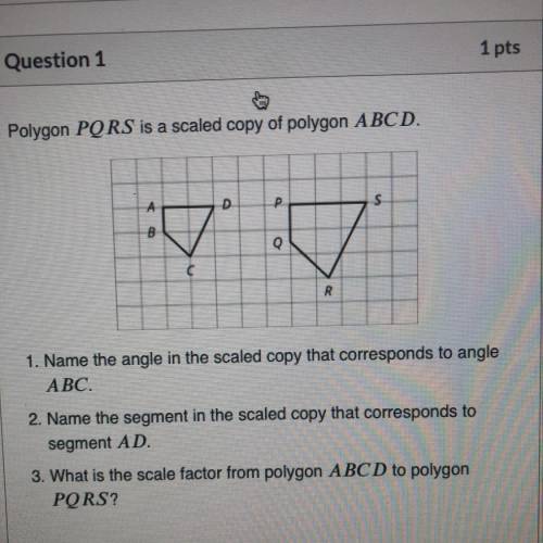 Polygon PQRS is a scaled copy of polygon ABCD. PLEASE HELP

А
D
P
S
B
Q
R
1. Name the angle in the