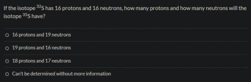 If the isotope 32S has 16 protons and 16 neutrons, how many protons and how many neutrons will the